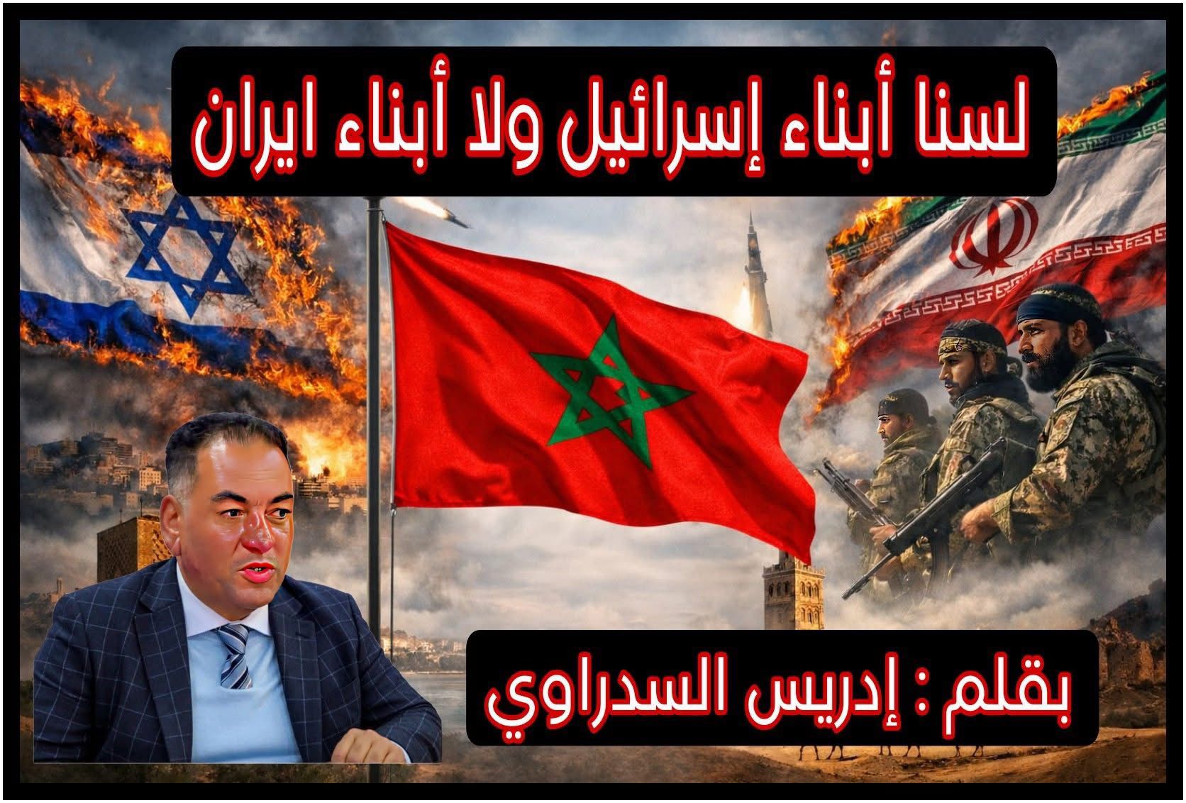 لسنا أبناء إسرائيل ولا أبناء إيران… نحن أبناء المغرب ..